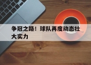星空体育官网入口-关于争冠之路！球队再度动态壮大实力的信息