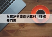 星空体育在线官网-瓦拉多利德首获胜利，打破开门黑