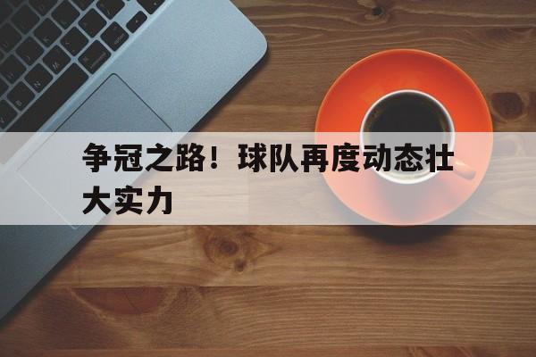 关于争冠之路！球队再度动态壮大实力的信息